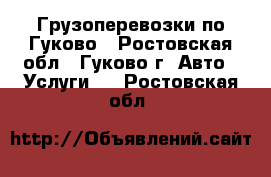 Грузоперевозки по Гуково - Ростовская обл., Гуково г. Авто » Услуги   . Ростовская обл.